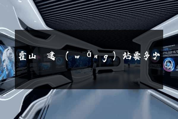 霍山縣建網(wǎng)站要多少錢