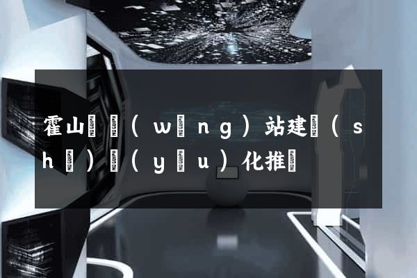 霍山縣網(wǎng)站建設(shè)優(yōu)化推廣