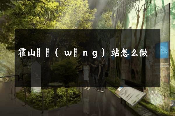 霍山縣網(wǎng)站怎么做