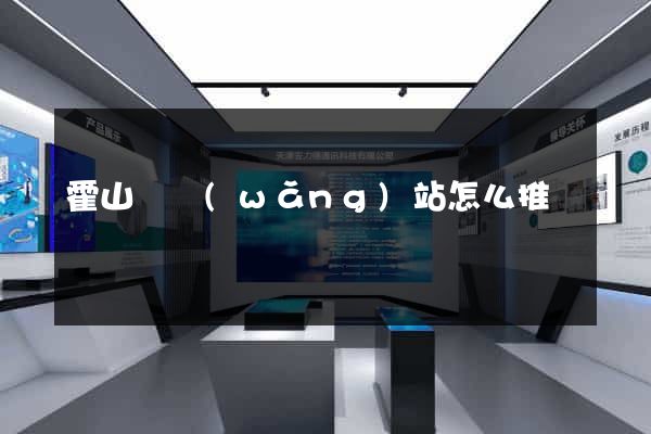 霍山縣網(wǎng)站怎么推廣