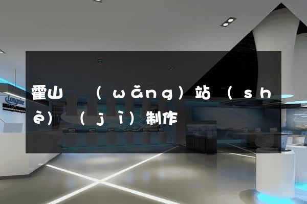 霍山縣網(wǎng)站設(shè)計(jì)制作