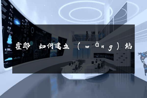 霍邱縣如何建立網(wǎng)站