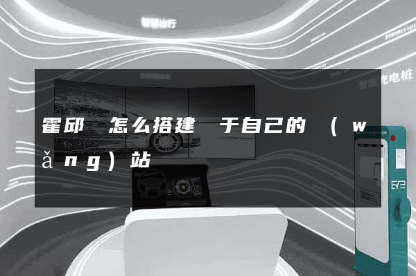 霍邱縣怎么搭建屬于自己的網(wǎng)站