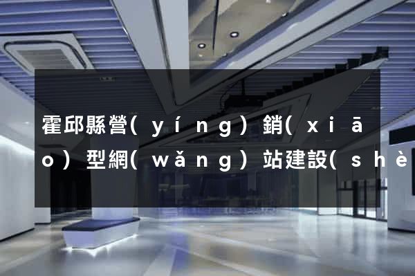 霍邱縣營(yíng)銷(xiāo)型網(wǎng)站建設(shè)