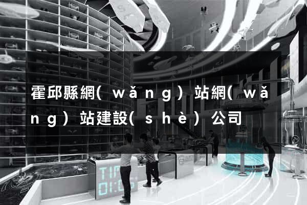 霍邱縣網(wǎng)站網(wǎng)站建設(shè)公司