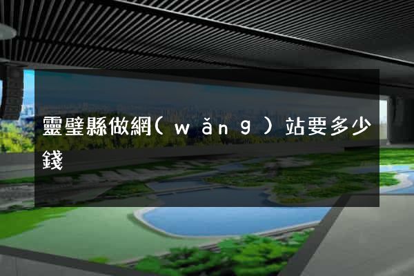 靈璧縣做網(wǎng)站要多少錢