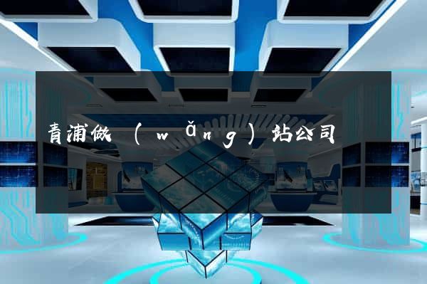 青浦做網(wǎng)站公司