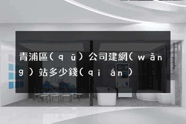 青浦區(qū)公司建網(wǎng)站多少錢(qián)