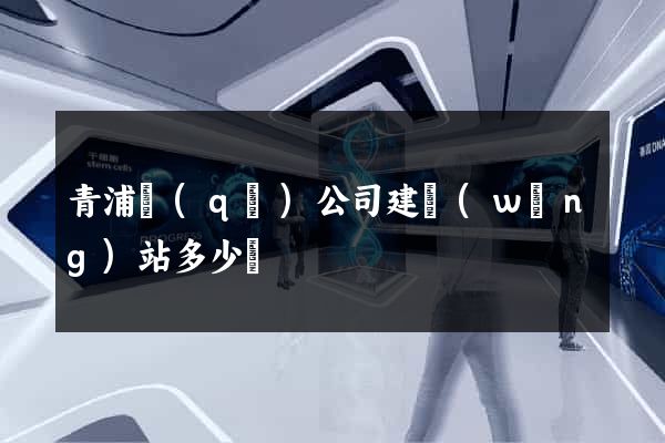 青浦區(qū)公司建網(wǎng)站多少錢