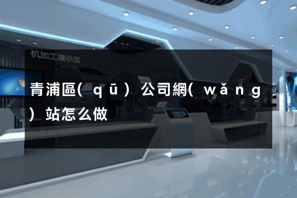 青浦區(qū)公司網(wǎng)站怎么做