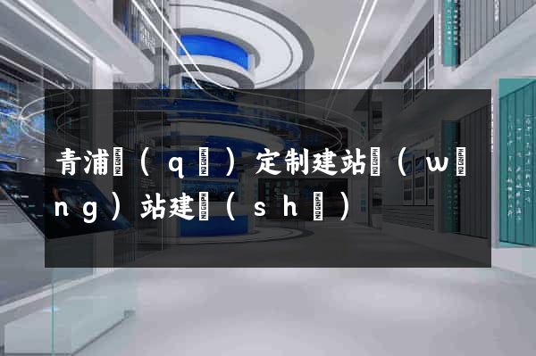 青浦區(qū)定制建站網(wǎng)站建設(shè)