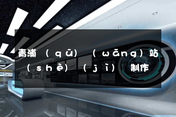 青浦區(qū)網(wǎng)站設(shè)計(jì)與制作
