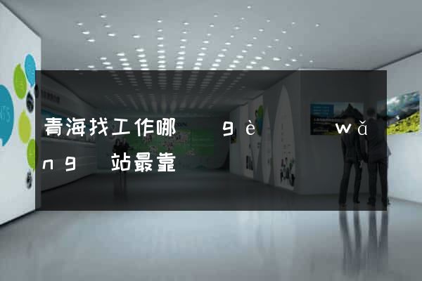青海找工作哪個(gè)網(wǎng)站最靠譜
