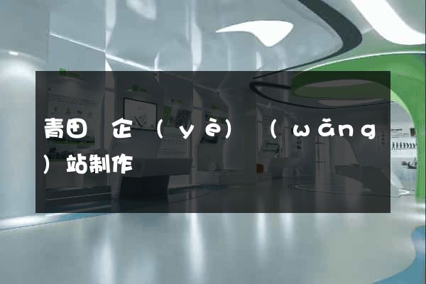 青田縣企業(yè)網(wǎng)站制作