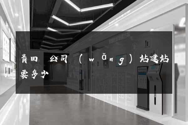 青田縣公司網(wǎng)站建站要多少錢
