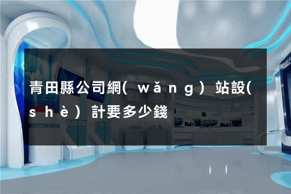 青田縣公司網(wǎng)站設(shè)計要多少錢