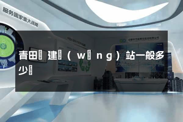 青田縣建網(wǎng)站一般多少錢