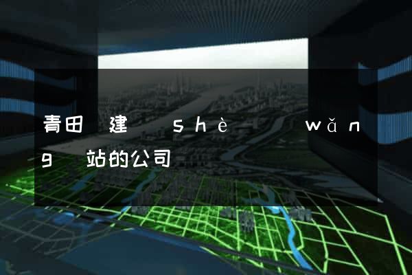 青田縣建設(shè)網(wǎng)站的公司