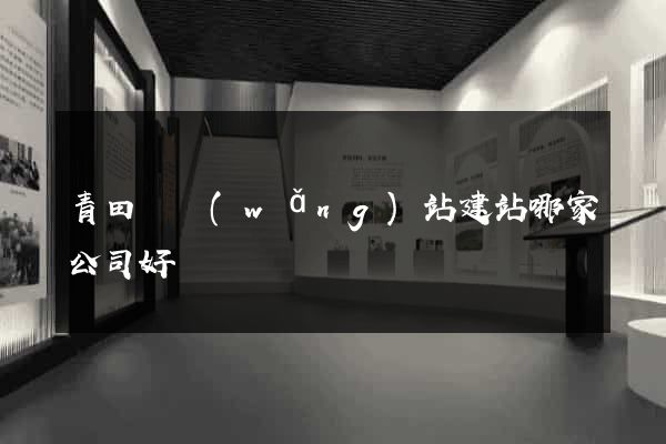 青田縣網(wǎng)站建站哪家公司好