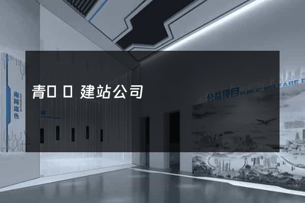 青陽縣建站公司