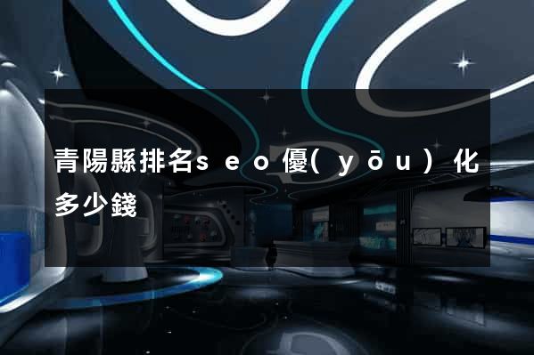 青陽縣排名seo優(yōu)化多少錢