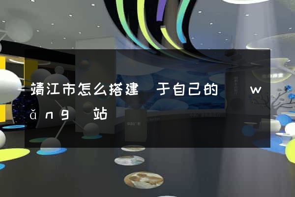 靖江市怎么搭建屬于自己的網(wǎng)站