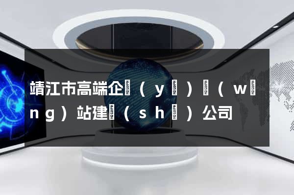 靖江市高端企業(yè)網(wǎng)站建設(shè)公司