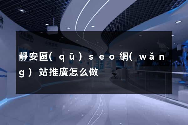 靜安區(qū)seo網(wǎng)站推廣怎么做