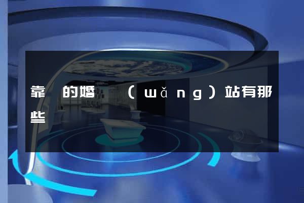 靠譜的婚戀網(wǎng)站有那些