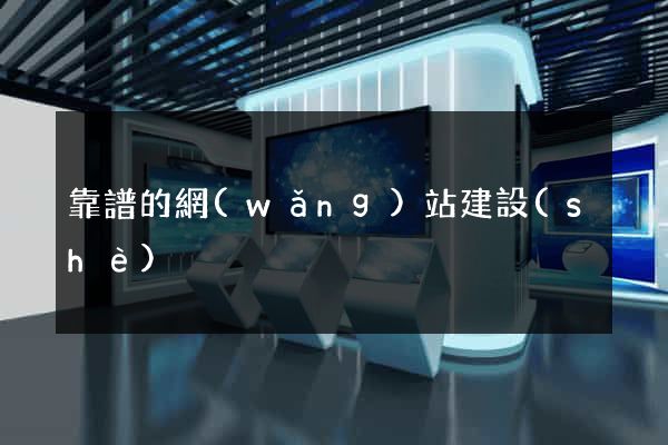 靠譜的網(wǎng)站建設(shè)