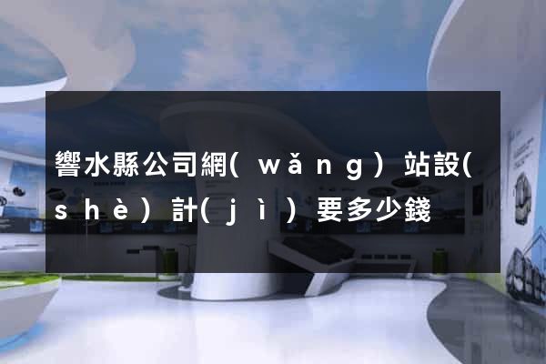 響水縣公司網(wǎng)站設(shè)計(jì)要多少錢