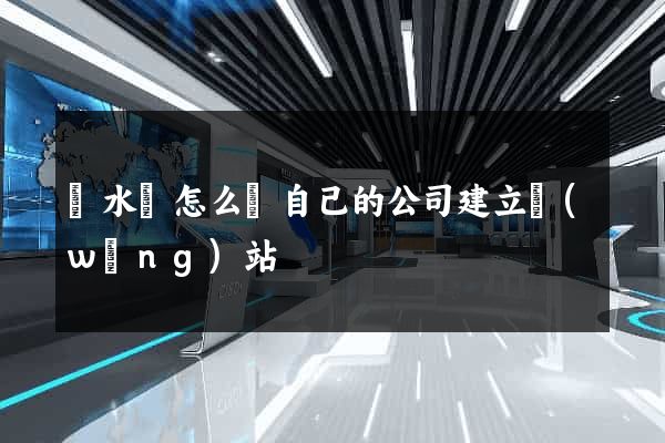響水縣怎么給自己的公司建立網(wǎng)站