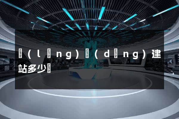 領(lǐng)動(dòng)建站多少錢
