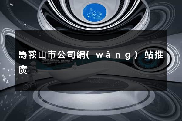 馬鞍山市公司網(wǎng)站推廣