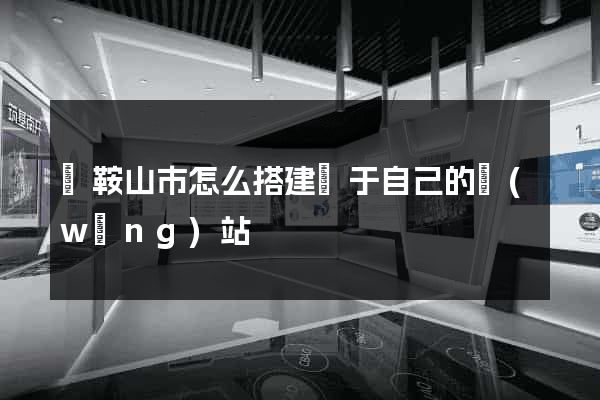 馬鞍山市怎么搭建屬于自己的網(wǎng)站