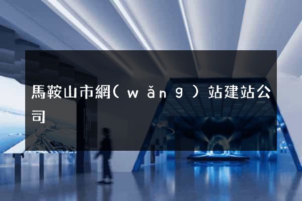 馬鞍山市網(wǎng)站建站公司