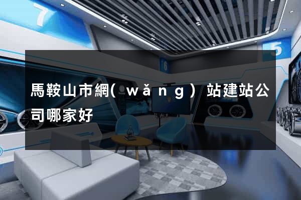 馬鞍山市網(wǎng)站建站公司哪家好