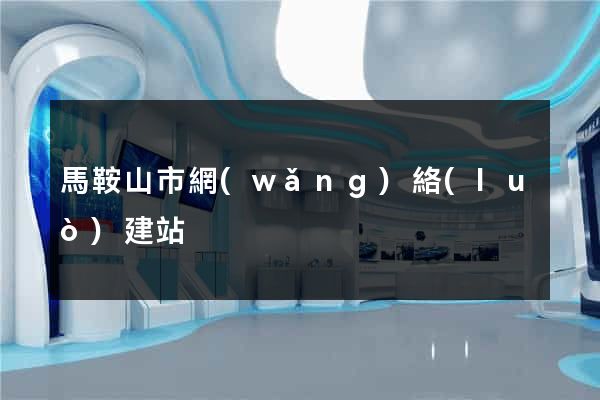 馬鞍山市網(wǎng)絡(luò)建站
