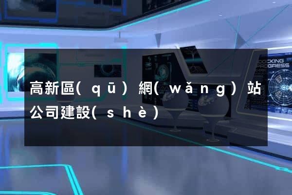 高新區(qū)網(wǎng)站公司建設(shè)