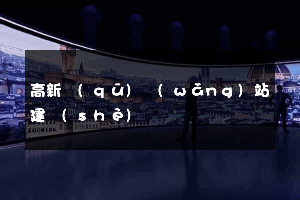 高新區(qū)網(wǎng)站建設(shè)