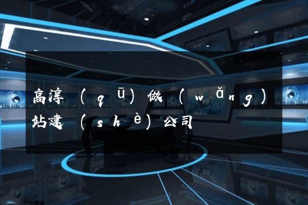 高淳區(qū)做網(wǎng)站建設(shè)公司