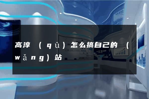 高淳區(qū)怎么搞自己的網(wǎng)站