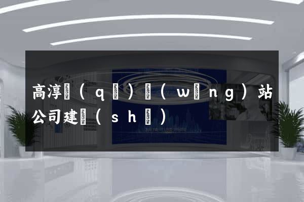 高淳區(qū)網(wǎng)站公司建設(shè)