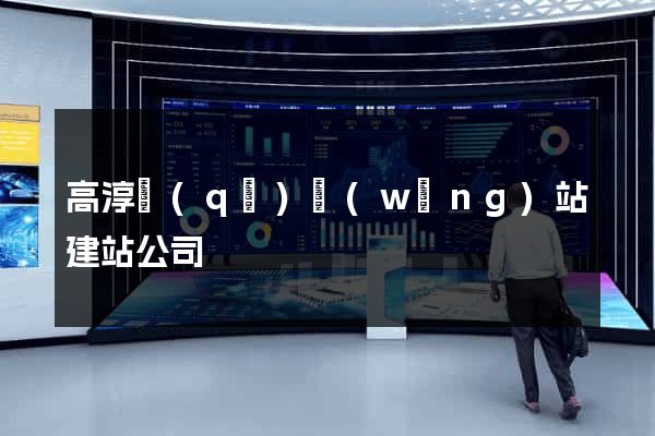 高淳區(qū)網(wǎng)站建站公司