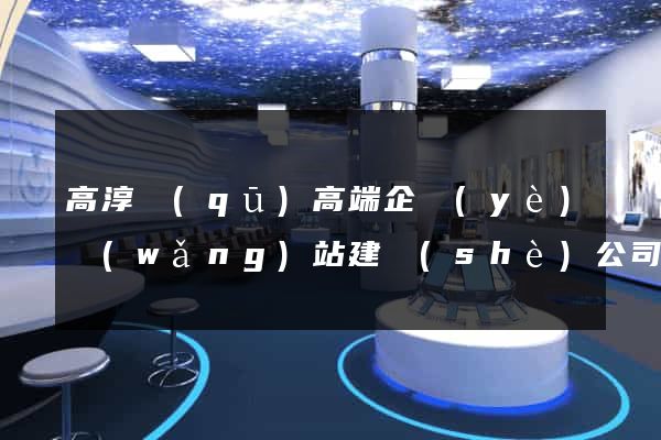 高淳區(qū)高端企業(yè)網(wǎng)站建設(shè)公司