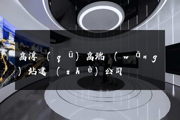 高淳區(qū)高端網(wǎng)站建設(shè)公司