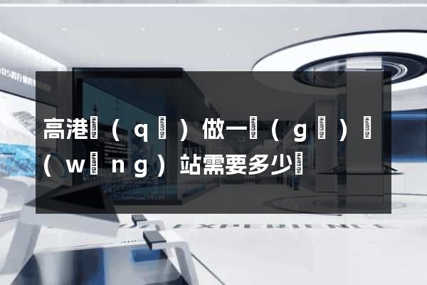 高港區(qū)做一個(gè)網(wǎng)站需要多少錢