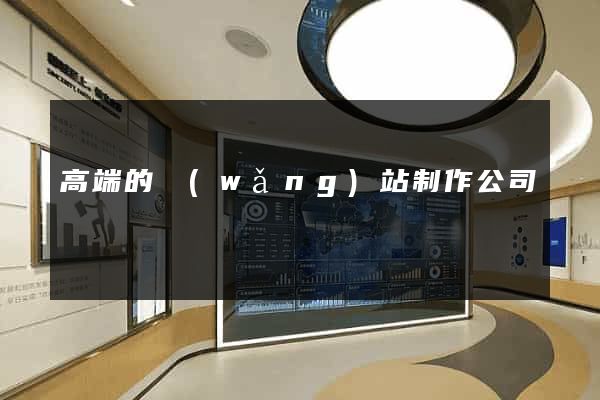高端的網(wǎng)站制作公司