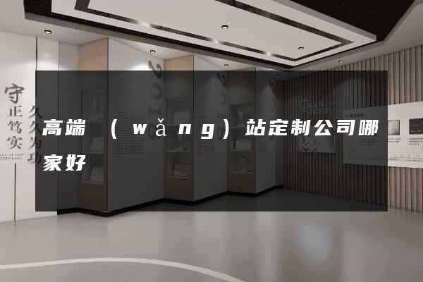 高端網(wǎng)站定制公司哪家好