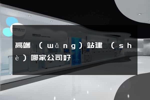 高端網(wǎng)站建設(shè)哪家公司好